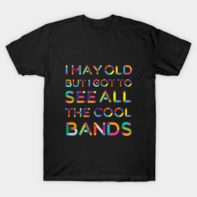 I May Be Old But I Got To See All The Cool Bands T-Shirt by Zachariya420